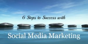 6 Steps to Success with Social Media Marketing